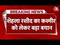 Breaking News: Shehla Rasheed ने PM Modi और Amit Shah की तारीफ में काढ़े कसीदे | Shehla Rasheed News