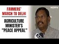 Farmers Protest | As Farmers March To Delhi, Agriculture Ministers Peace Appeal