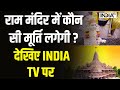 Ram Mandir Update: राम मंदिर में कौन सी मूर्ति लगेगी, देखिए India TV पर | Ayodhya News