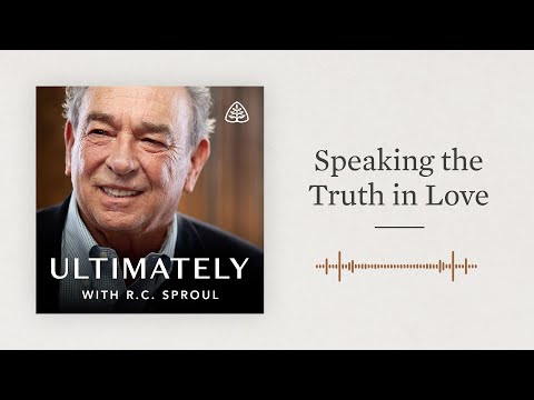 Speaking the Truth in Love: Ultimately with R.C. Sproul