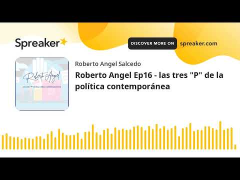 Roberto Angel Ep16 - las tres "P" de la política contemporánea