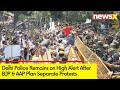 Delhi Police Remains on High Alert | After BJP & AAP Plan Seperate Protests | NewsX
