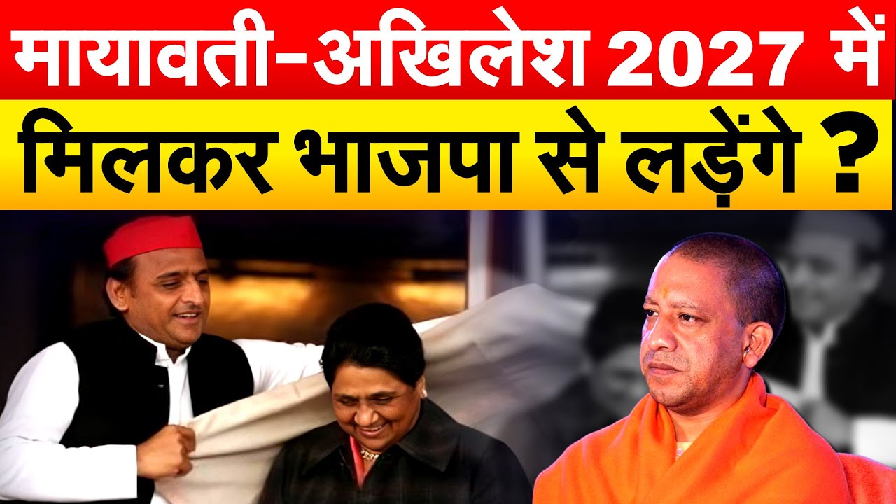 मायावती-अखिलेश 2027 में मिलकर भाजपा से लड़ेंगे ?