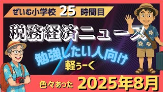 ぜいむ小学校【25時間目】2025年8月　経済税務ニュース〜軽く勉強したい人向け〜