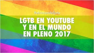 LGTB EN YOUTUBE Y EN EL MUNDO EN PLENO 2017