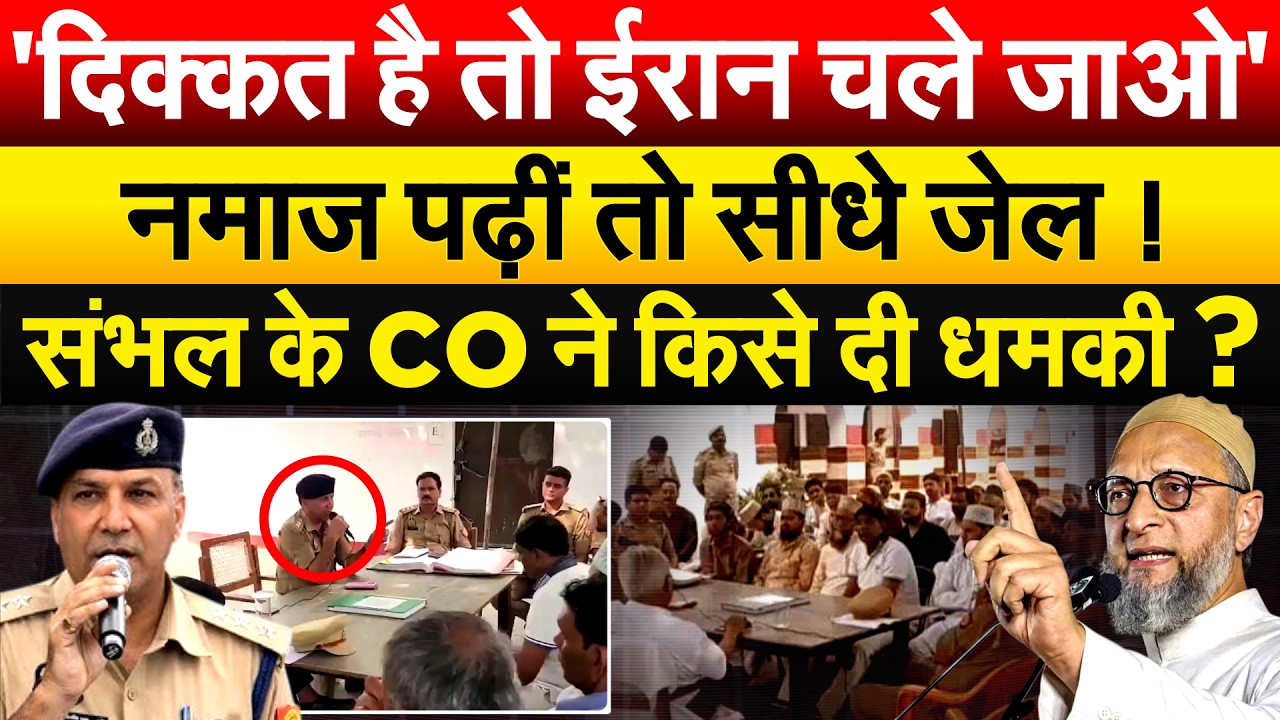 'दिक्कत है तो ईरान चले जाओ'.. नमाज़ पढ़ीं तो सीधे जेल ! संभल के CO ने किसे दी धमकी ?