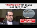 Iran Attack Israeli Ship | Iran Envoy To NDTV: Ship Stopped, Crew Free To Leave Anytime They Want