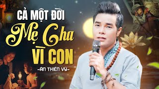 Cả Một Đời Mẹ Cha Vì Con - Sáng tác trình bày Ân Thiên Vỹ | Bài Hát Về Cha Mẹ Ai Nghe Cũng Rưng Rưng