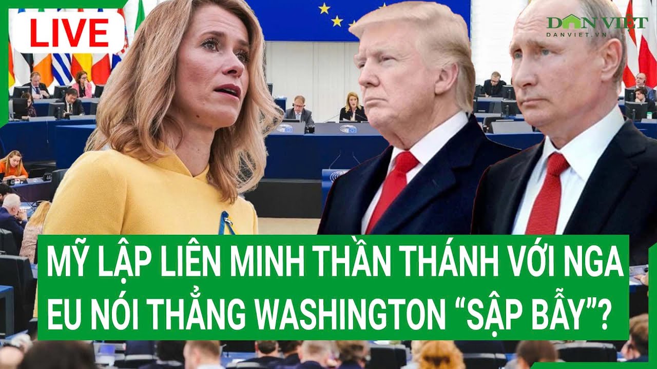 Trực tiếp: Mỹ lập liên minh thần thánh với Nga, EU nói thẳng Washington “sập bẫy”?