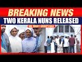 Kerala Nuns Granted Bail in Chhattisgarh | Nuns Walk Free From Durg Jail With Rajeev Chandrasekhar