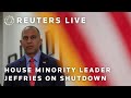 LIVE: House Minority Leader Jeffries on government shutdown
