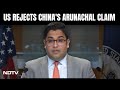 US On Chinas Claim: Recognise Arunachal Pradesh As Indian Territory