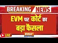 Court Decision on EVM LIVE: EVM पर कोर्ट का बड़ा फैसला | Lok Sabha Election