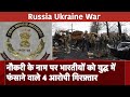 Russia Ukraine War: नौकरी के नाम पर भारतीयों को युद्ध में धकेलने वाले 4 आरोपी गिरफ़्तार