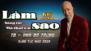 SÁNG TÁC MỚI 2025 - LÀM SAO GIỮ ĐƯỢC EM - ST . MÃ THÁI SƠN - TB . ANH BA TRỨNG - GIỌNG CA ĐỘC LẠ