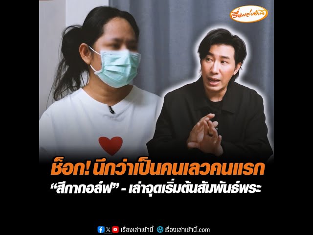 ช็อก! นึกว่าเป็นคนเลวคนแรก “สีกากอล์ฟ”— เล่าจุดเริ่มต้นสัมพันธ์พระ