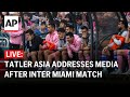 LIVE: Tatler Asia addresses media after Messi sits out Inter Miami match