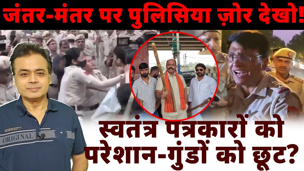 जंतर-मंतर पर पुलिसिया ज़ोर देखो!स्वतंत्र पत्रकारों को परेशान- गुंडों को छूट?