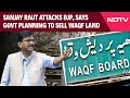 Waqf Bill | Shiv Sena (UBT)s Sanjay Raut Accuses Amit Shah Of Planning To Sell Waqf Land