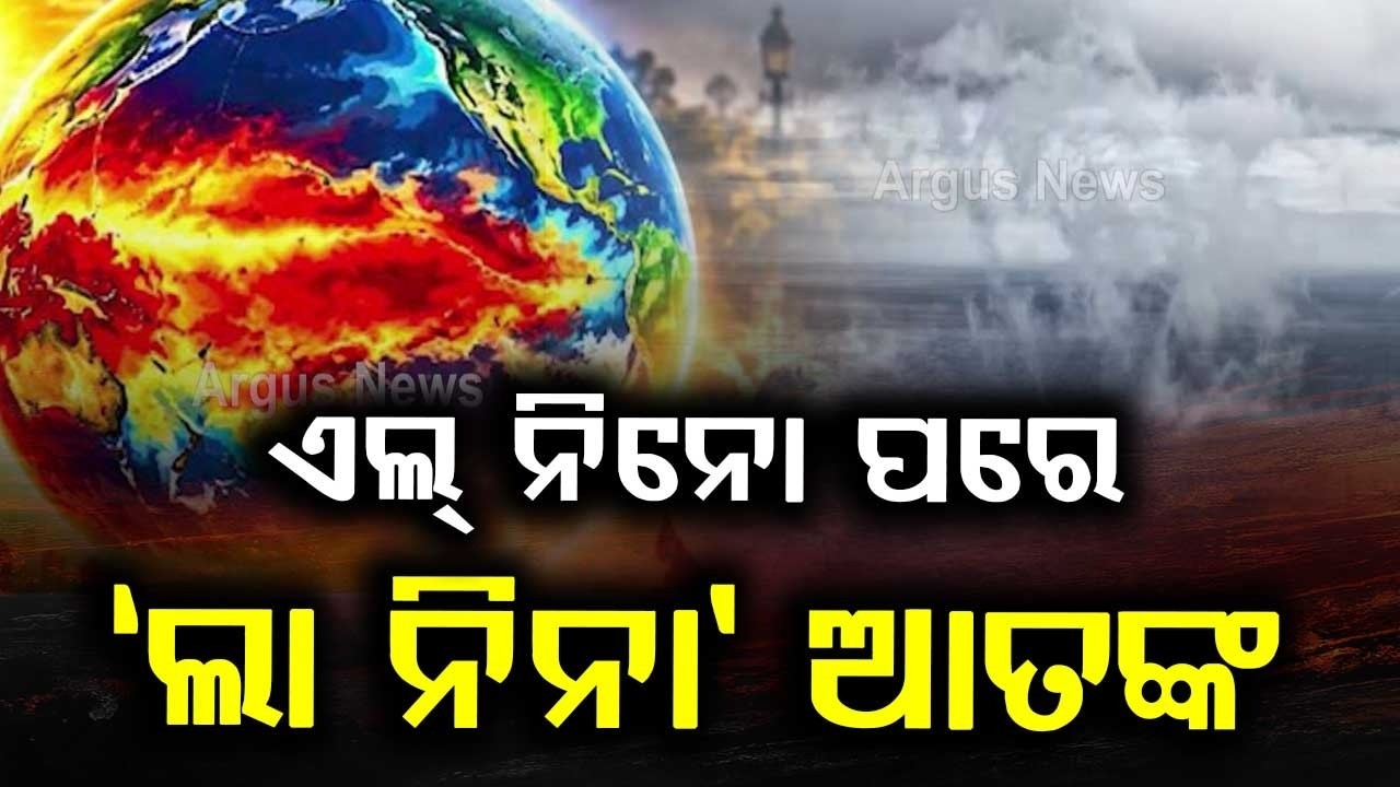 ଏଲ୍ ନିନୋ ପରେ ଲା ନିନା ଆତଙ୍କ | El Nino To Trigger La Nina Terror?WMO Warns Extreme Weather |Argus News