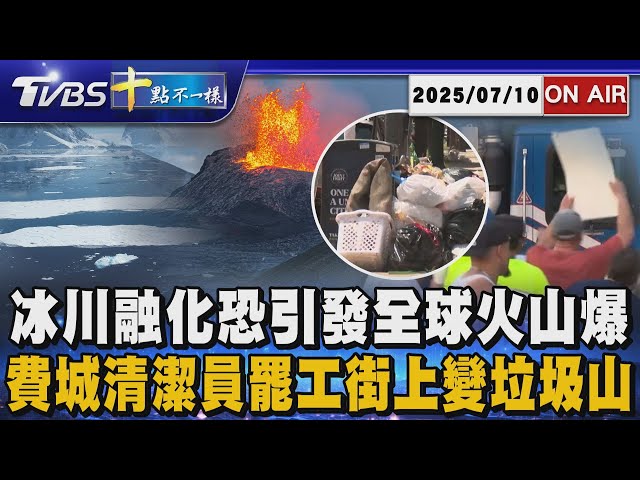 【0710 十點不一樣LIVE】冰川融化恐引發全球火山爆       費城清潔員罷工街上變垃圾山