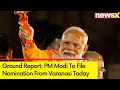 PM Modi All Set To File Nomination From Varanasi Today | NewsX | Ground Report