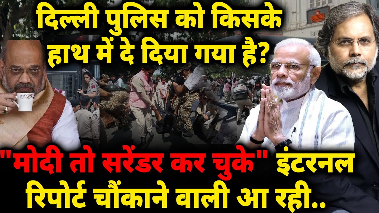 Delhi Police को किसके हाथ में दे दिया गया है? “Modi तो सरेंडर कर चुके" इंटरनल रिपोर्ट चौंकाने वाली..