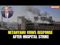 Netanyahu Condemns Missile Attack on Soroka Hospital, Vows Response Against Tehran