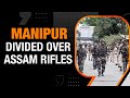 Manipur Violence | Kuki & Meitei Groups Make Opposing Demands Over Assam Rifles | News9