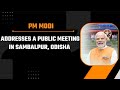 LIVE: PM Modi addresses a public meeting in Sambalpur, Odisha