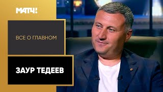 «Всё о главном». Заур Тедеев