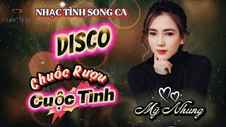 LIÊN KHÚC DISCO HOT - CHUỐC RƯỢU CUỘC TÌNH - MỸ NHUNG - NHẠC TÌNH SONG CA