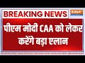 CAA Breaking Modi: पीएम मोदी CAA को लेकर करेंगे बड़ा एलान | PM Modi | CAA |Breaking News |Amit Shah