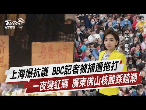 上海爆抗議 BBC記者被捕遭拖打 一夜變紅碼 廣東佛山核酸踩踏潮【TVBS說新聞】20221128