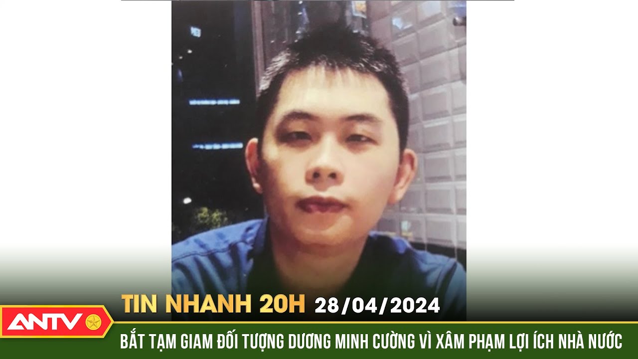 Tin nhanh 20h ngày 28/4: Bắt tạm giam đối tượng Dương Minh Cường vì xâm phạm lợi ích nhà nước | ANTV