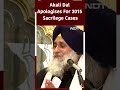Akali Dal Chief Sukhbir Badal Apologises To Sikh Community Over 2015 Sacrilege Case