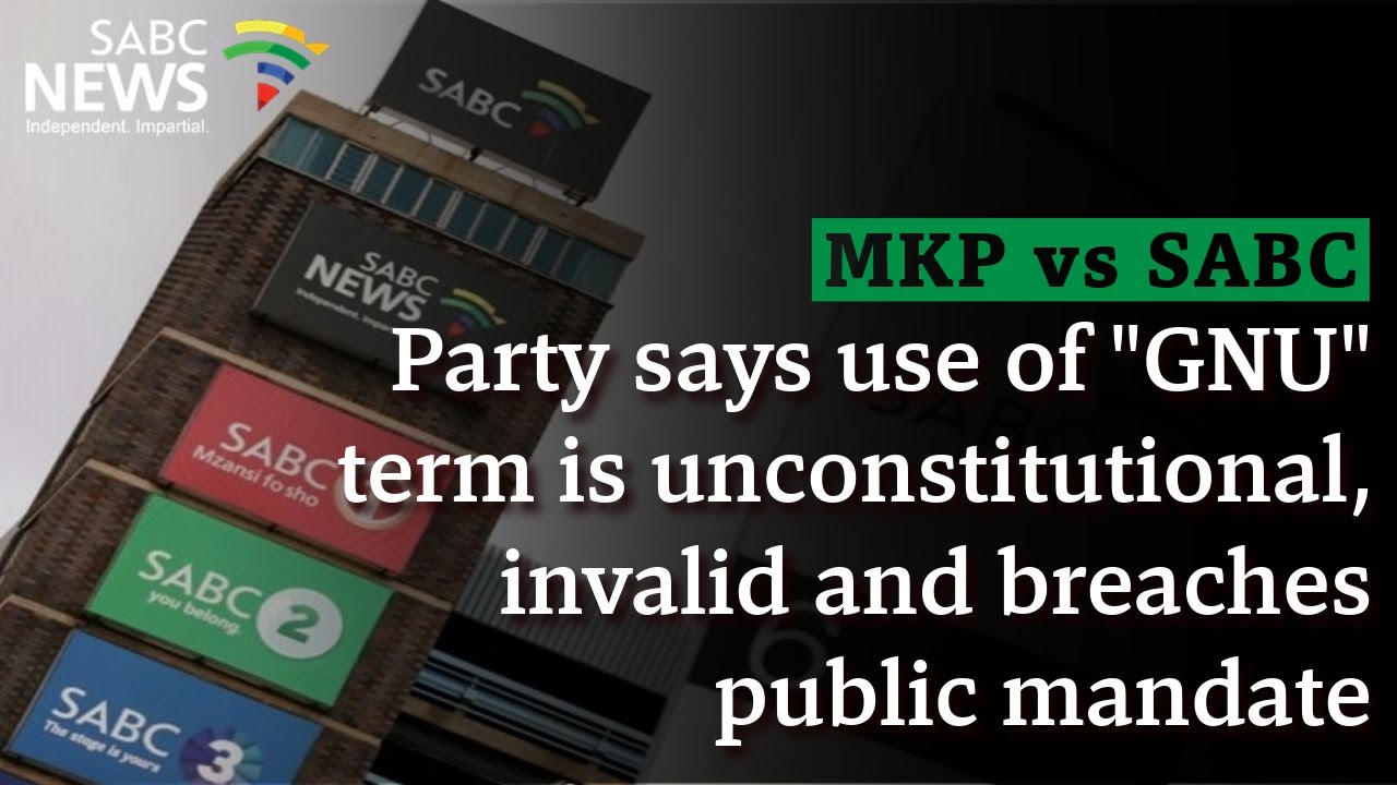 MKP vs SABC | Party says use of "GNU" term is unconstitutional, invalid and breaches public mandate