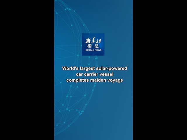 Xinhua News | World's largest solar-powered car carrier vessel completes maiden voyage