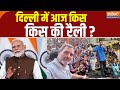 Lok Sabha Election 2024: दिल्ली में आज किस किस की रैली ? PM Modi | Rahul Gandhi | Arvind Kejriwal
