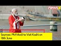 Sources: PM Modi to Visit Kashi on 18th June | PM Modi Likely to Address Kisan Sammelan | NewsX