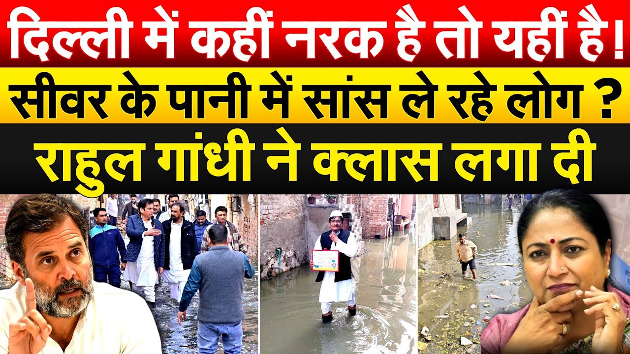 दिल्ली में कहीं नरक है तो यहीं है ! सीवर के पानी में सांस ले रहे लोग ? राहुल गांधी ने क्लास लगा दी