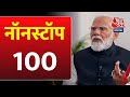 Nonstop 100: देखिए फटाफट अंदाज में देश- दुनिया की 100 बड़ी खबरें | PM Modi | Aaj Tak