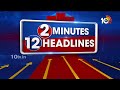 2 Minutes 12 Headlines | Latest Telugu News Updates | 2PM Headlines | 10TV News
