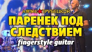 Ляпис Трубецкой - Паренек под следствием (Кавер на гитаре fingerstyle)