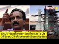 ISROs Naughty Boy Set to Lift off Soon | ISRO Chief S Somanath Shares Update | NewsX