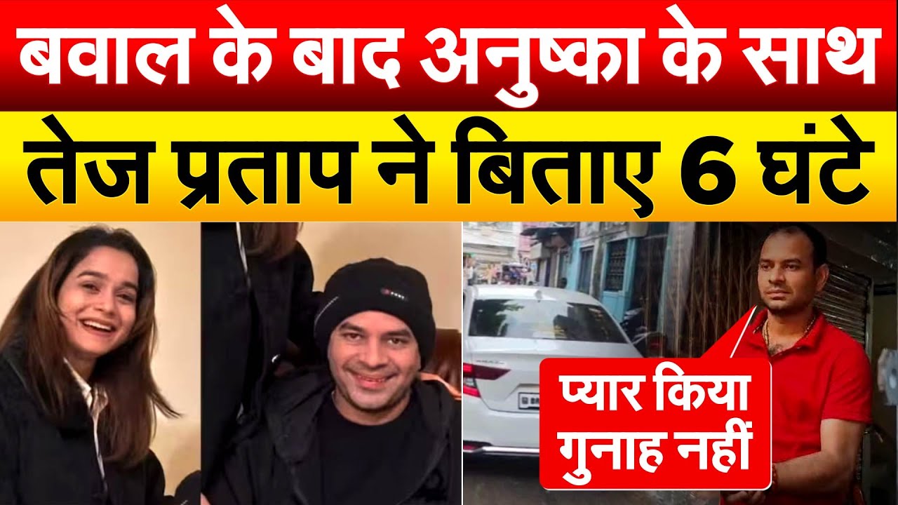बवाल के बाद अनुष्का के साथ Tej Pratap Yadav ने बिताए 6 घंटे.. Bihar