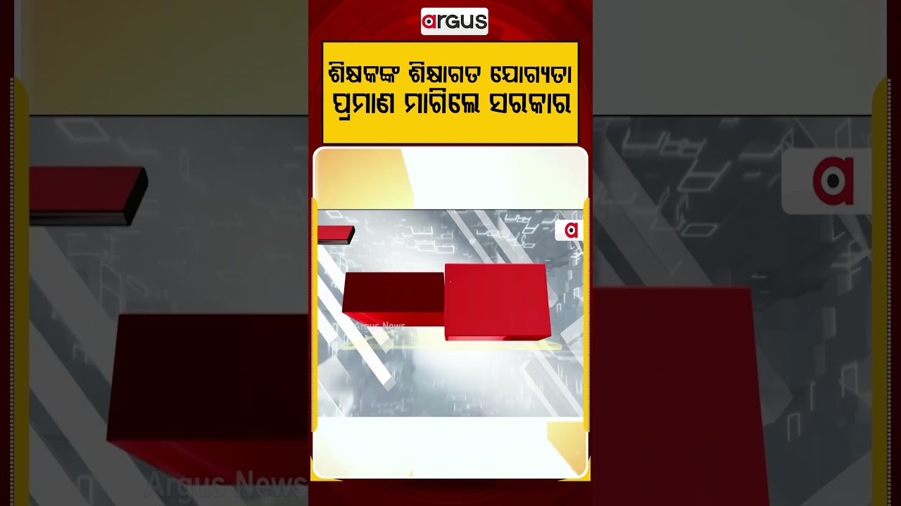 ଶିକ୍ଷକଙ୍କ ଶିକ୍ଷାଗତ ଯୋଗ୍ୟତା ପ୍ରମାଣ ମାଗିଲେ ସରକାର | Argus Reels
