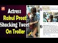 Rakul Preet Shocking Tweet On Troller