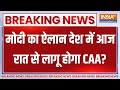 Big Breaking on CAA LIVE: मोदी का ऐलान देश में आज रात से लागू होने जा रहा CAA? | Amit Shah | PM Modi