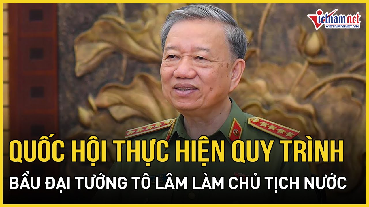 Quốc hội thực hiện quy trình bầu Đại tướng Tô Lâm làm Chủ tịch nước | Báo VietNamNet